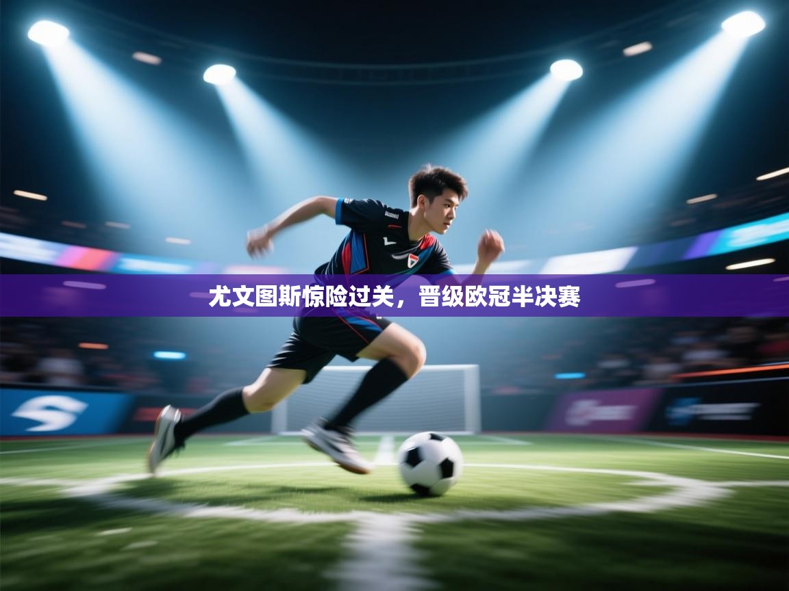 尤文图斯惊险过关，晋级欧冠半决赛  第2张