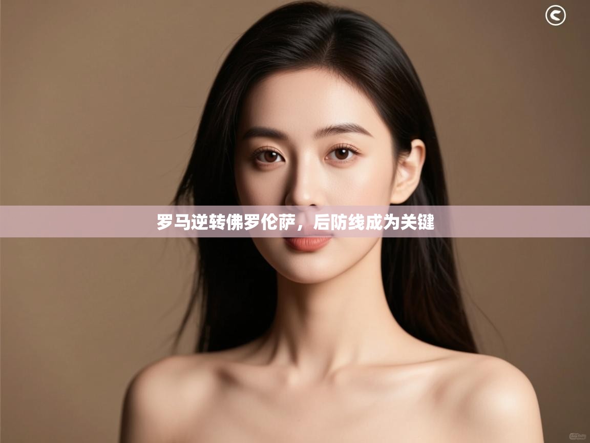 罗马逆转佛罗伦萨，后防线成为关键  第2张