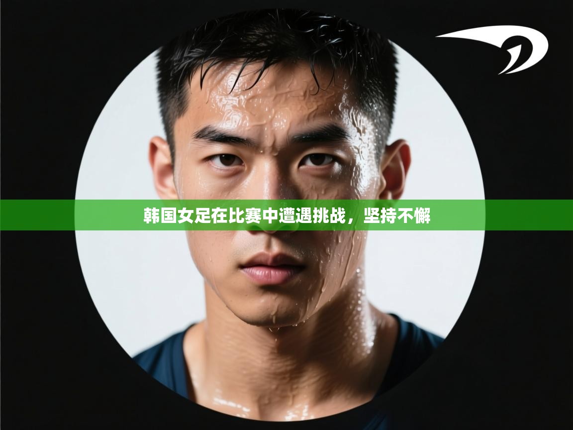 韩国女足在比赛中遭遇挑战，坚持不懈  第1张