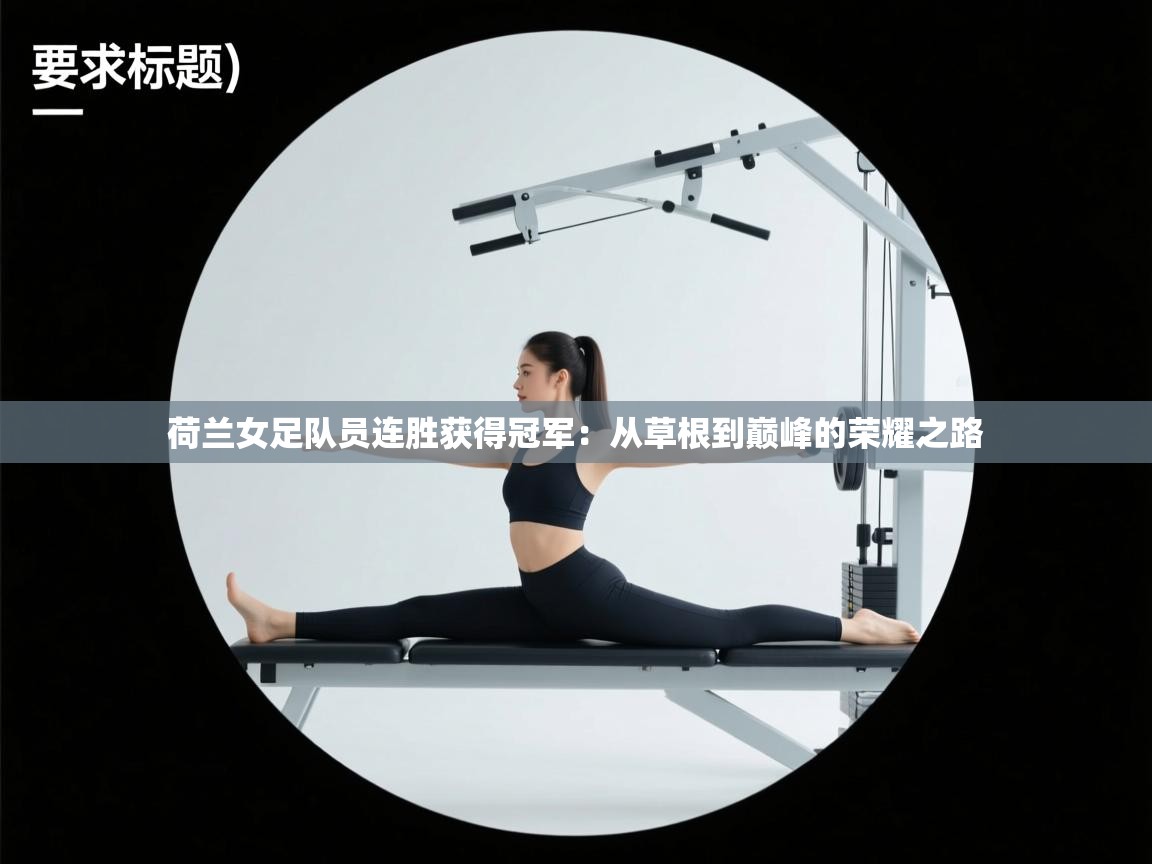 荷兰女足队员连胜获得冠军：从草根到巅峰的荣耀之路  第2张