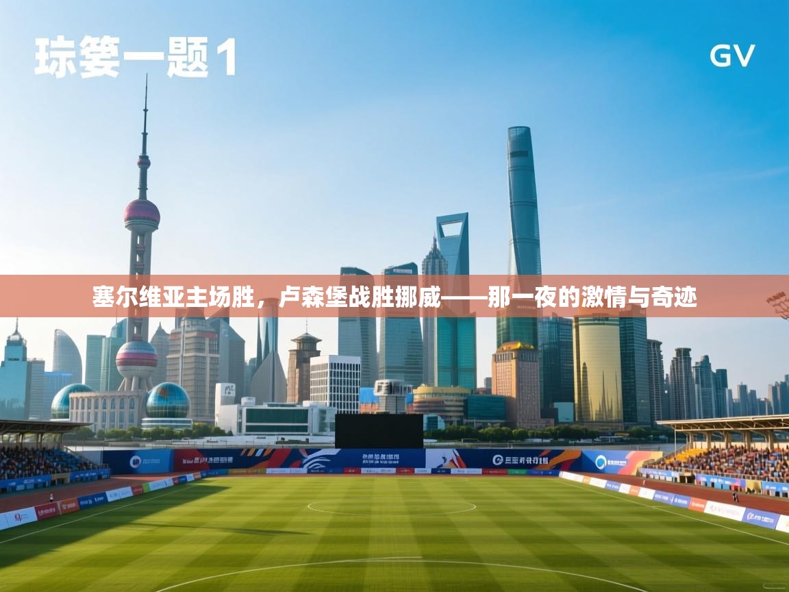 塞尔维亚主场胜,卢森堡战胜挪威——那一夜的激情与奇迹 第1张